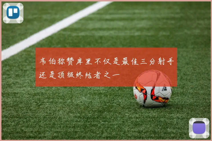韦伯称赞库里不仅是最佳三分射手还是顶级终结者之一