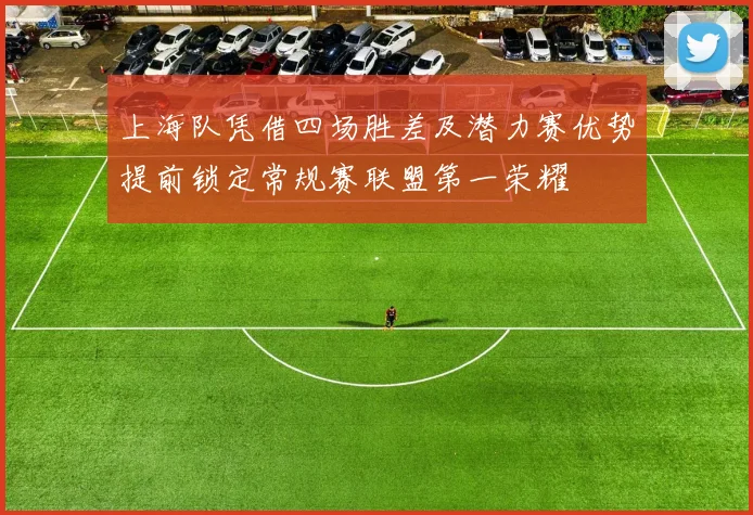 上海队凭借四场胜差及潜力赛优势提前锁定常规赛联盟第一荣耀