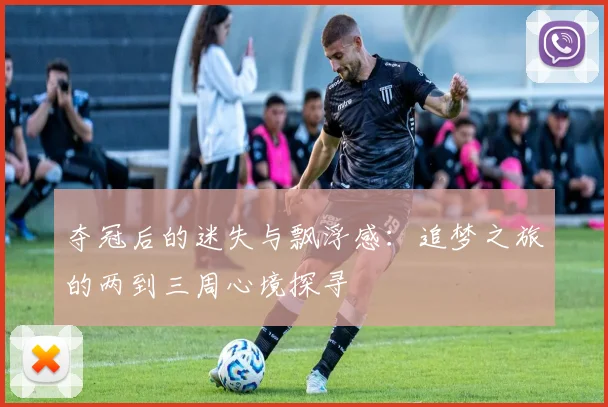 夺冠后的迷失与飘浮感：追梦之旅的两到三周心境探寻