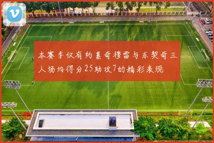 本赛季仅有约基奇穆雷与东契奇三人场均得分25助攻7的精彩表现
