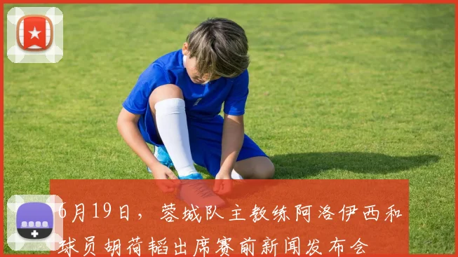 6月19日，蓉城队主教练阿洛伊西和球员胡荷韬出席赛前新闻发布会