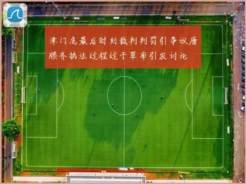 津门虎最后时刻裁判判罚引争议唐顺齐执法过程过于草率引发讨论