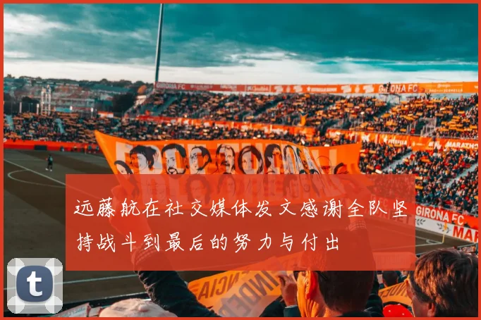 远藤航在社交媒体发文感谢全队坚持战斗到最后的努力与付出