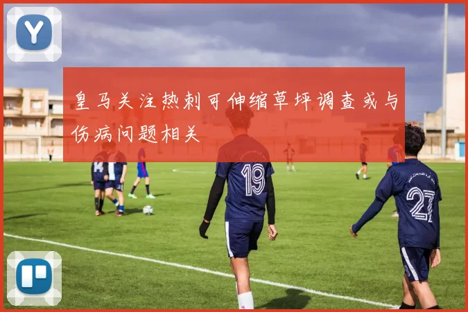 皇马关注热刺可伸缩草坪调查或与伤病问题相关