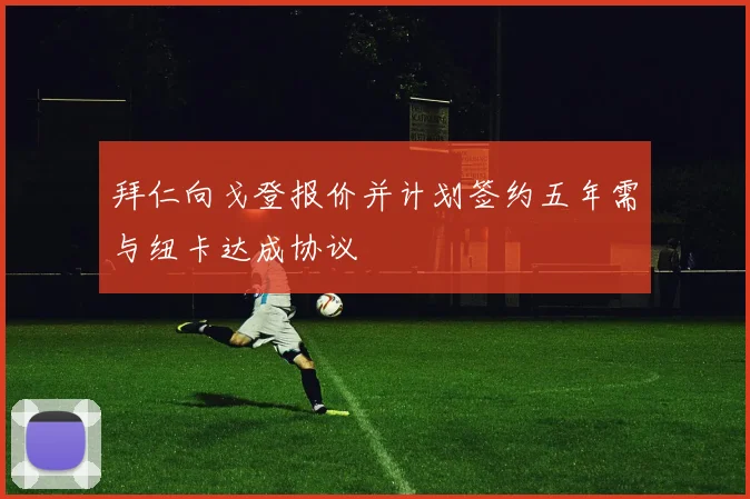拜仁向戈登报价并计划签约五年需与纽卡达成协议