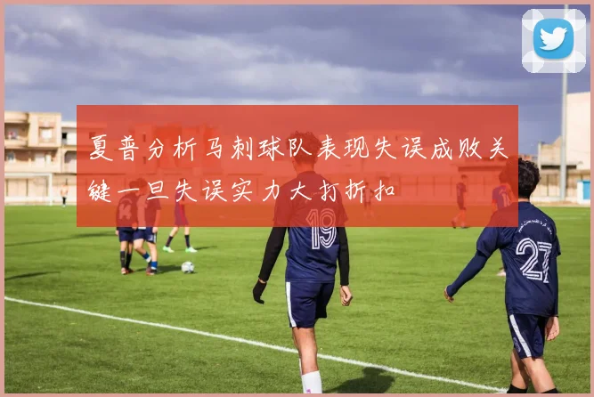 夏普分析马刺球队表现失误成败关键一旦失误实力大打折扣