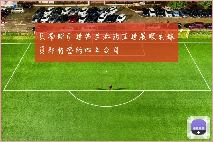 贝蒂斯引进弗兰加西亚进展顺利球员即将签约四年合同