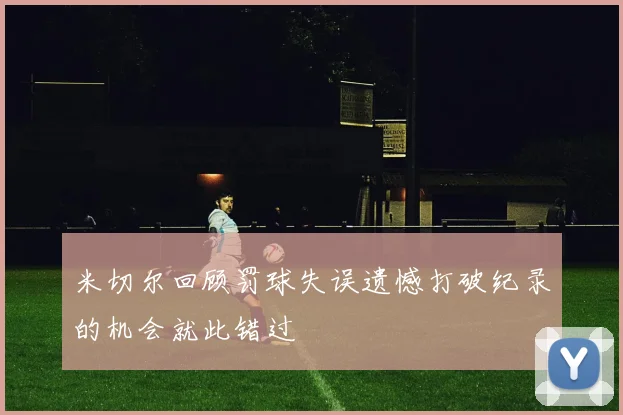 米切尔回顾罚球失误遗憾打破纪录的机会就此错过