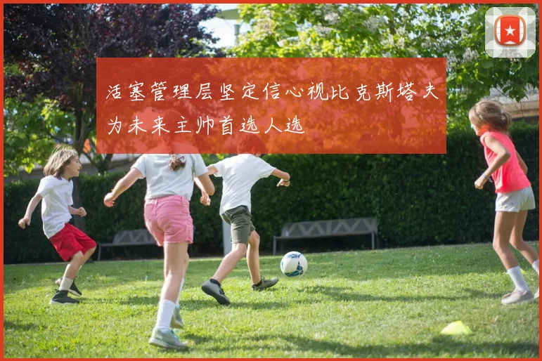 活塞管理层坚定信心视比克斯塔夫为未来主帅首选人选