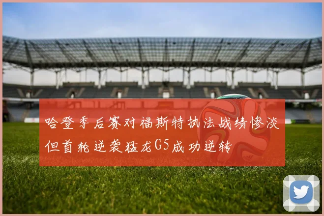 哈登季后赛对福斯特执法战绩惨淡但首轮逆袭猛龙G5成功逆转